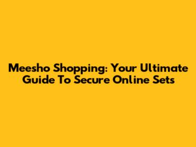Meesho Shopping: Your Ultimate Guide To Secure Online Sets