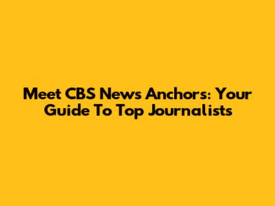Meet CBS News Anchors: Your Guide To Top Journalists