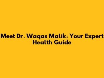 Meet Dr. Waqas Malik: Your Expert Health Guide