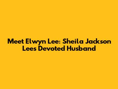 Meet Elwyn Lee: Sheila Jackson Lee's Devoted Husband