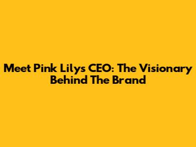 Meet Pink Lily's CEO: The Visionary Behind The Brand