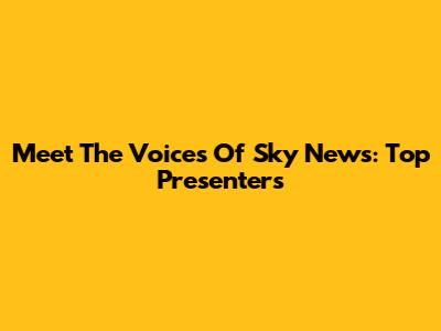 Meet The Voices Of Sky News: Top Presenters