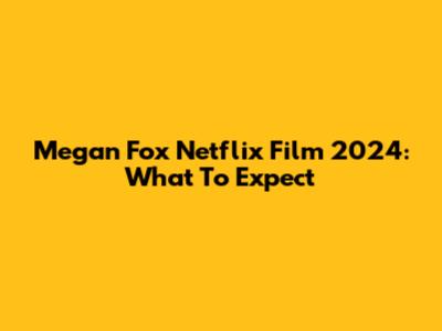 Megan Fox Netflix Film 2024: What To Expect