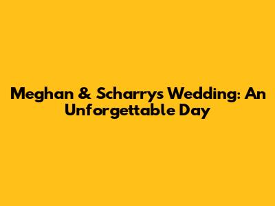 Meghan & Scharry's Wedding: An Unforgettable Day