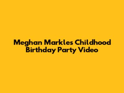 Meghan Markle's Childhood Birthday Party Video