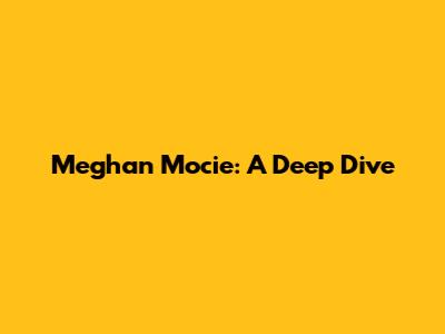 Meghan Mocie: A Deep Dive