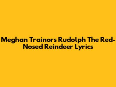 Meghan Trainor's "Rudolph The Red-Nosed Reindeer" Lyrics