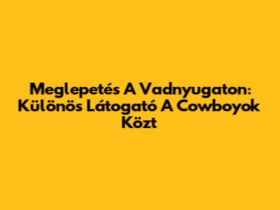 Meglepetés A Vadnyugaton: Különös Látogató A Cowboyok Közt