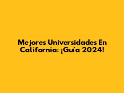 Mejores Universidades En California: ¡Guía 2024!