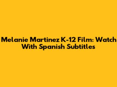 Melanie Martinez K-12 Film: Watch With Spanish Subtitles