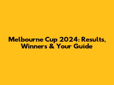 Melbourne Cup 2024: Results, Winners & Your Guide