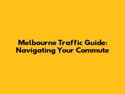 Melbourne Traffic Guide: Navigating Your Commute
