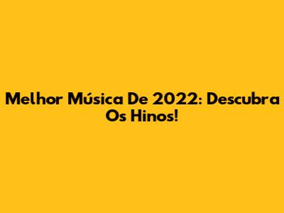 Melhor Música De 2022: Descubra Os Hinos!
