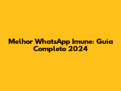Melhor WhatsApp Imune: Guia Completo 2024