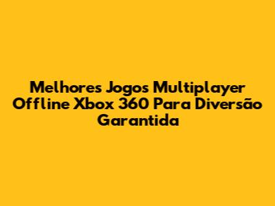 Melhores Jogos Multiplayer Offline Xbox 360 Para Diversão Garantida