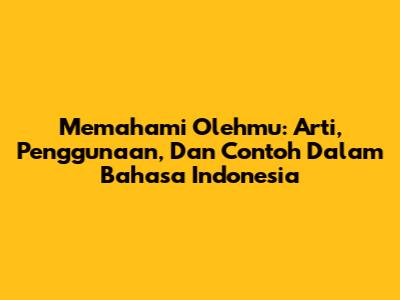 Memahami "Olehmu": Arti, Penggunaan, Dan Contoh Dalam Bahasa Indonesia