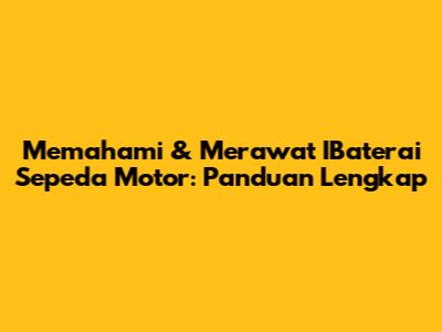 Memahami & Merawat IBaterai Sepeda Motor: Panduan Lengkap