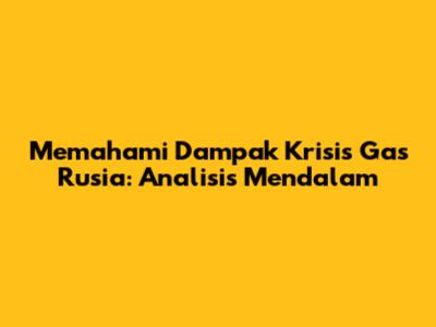 Memahami Dampak Krisis Gas Rusia: Analisis Mendalam