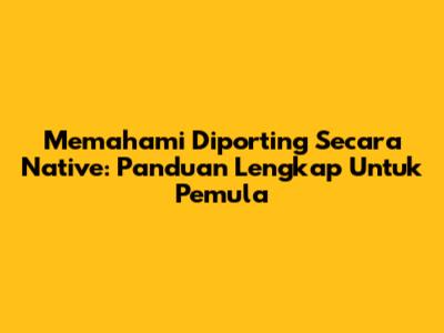 Memahami Diporting Secara Native: Panduan Lengkap Untuk Pemula