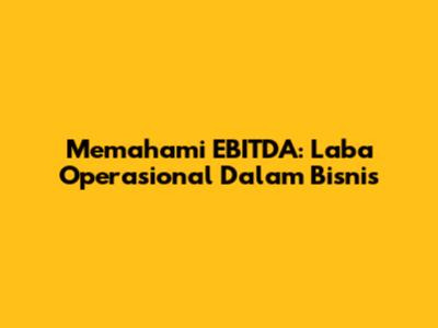 Memahami EBITDA: Laba Operasional Dalam Bisnis
