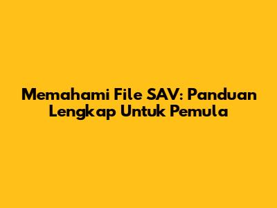 Memahami File SAV: Panduan Lengkap Untuk Pemula