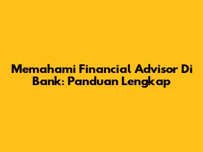 Memahami Financial Advisor Di Bank: Panduan Lengkap