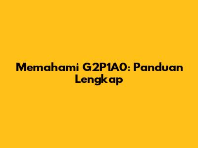 Memahami G2P1A0: Panduan Lengkap