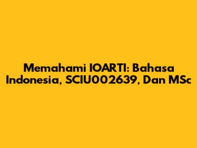 Memahami IOARTI: Bahasa Indonesia, SCIU002639, Dan MSc