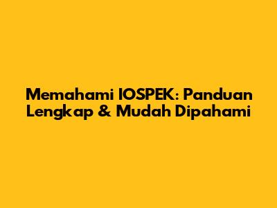 Memahami IOSPEK: Panduan Lengkap & Mudah Dipahami