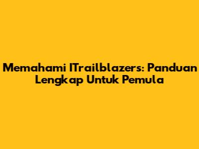 Memahami ITrailblazers: Panduan Lengkap Untuk Pemula
