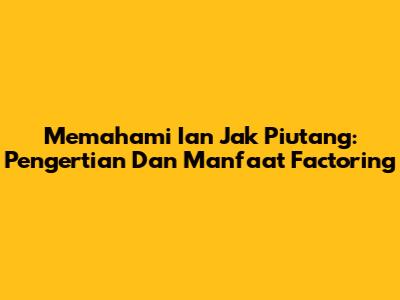 Memahami Ian Jak Piutang: Pengertian Dan Manfaat Factoring