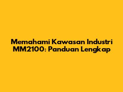 Memahami Kawasan Industri MM2100: Panduan Lengkap