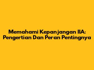 Memahami Kepanjangan IIA: Pengertian Dan Peran Pentingnya