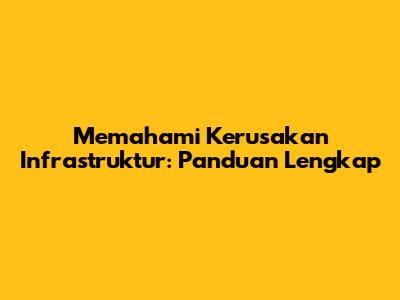 Memahami Kerusakan Infrastruktur: Panduan Lengkap