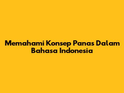 Memahami Konsep Panas Dalam Bahasa Indonesia