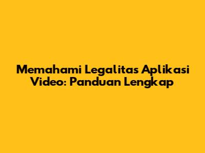 Memahami Legalitas Aplikasi Video: Panduan Lengkap