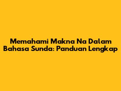 Memahami Makna 'Na' Dalam Bahasa Sunda: Panduan Lengkap
