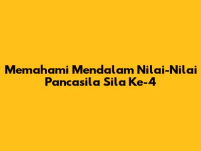 Memahami Mendalam Nilai-Nilai Pancasila Sila Ke-4