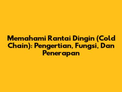Memahami Rantai Dingin (Cold Chain): Pengertian, Fungsi, Dan Penerapan