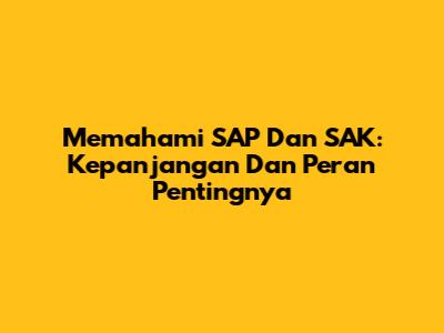 Memahami SAP Dan SAK: Kepanjangan Dan Peran Pentingnya
