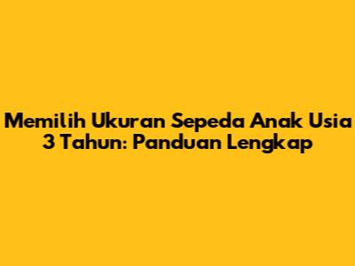 Memilih Ukuran Sepeda Anak Usia 3 Tahun: Panduan Lengkap