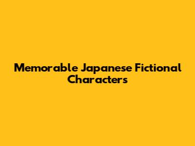 Memorable Japanese Fictional Characters