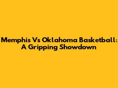 Memphis Vs Oklahoma Basketball: A Gripping Showdown