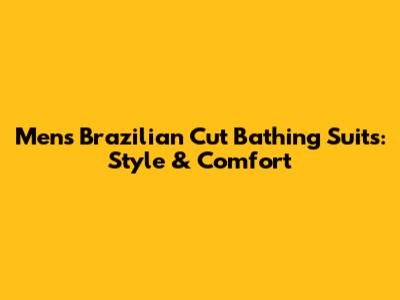 Men's Brazilian Cut Bathing Suits: Style & Comfort