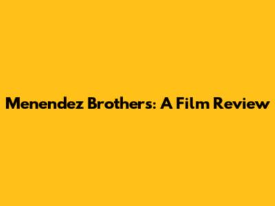 Menendez Brothers: A Film Review