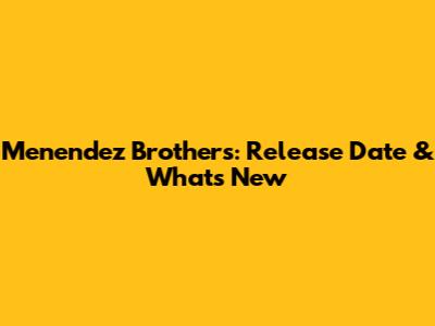 Menendez Brothers: Release Date & What's New