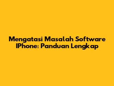 Mengatasi Masalah Software IPhone: Panduan Lengkap
