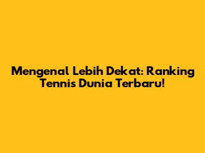 Mengenal Lebih Dekat: Ranking Tennis Dunia Terbaru!