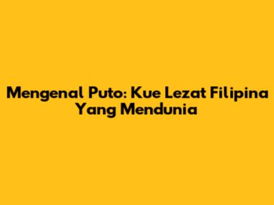 Mengenal Puto: Kue Lezat Filipina Yang Mendunia