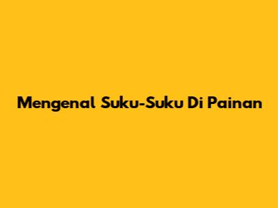 Mengenal Suku-Suku Di Painan